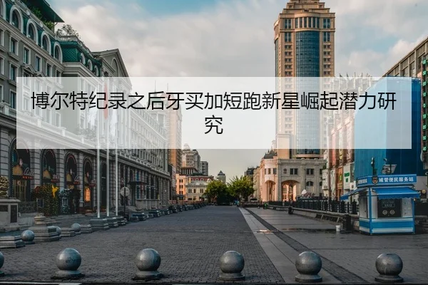 博尔特纪录之后牙买加短跑新星崛起潜力研究